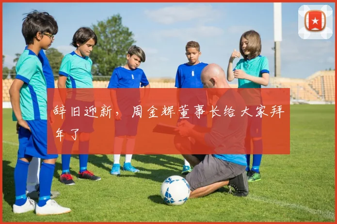 辞旧迎新，周金辉董事长给大家拜年了