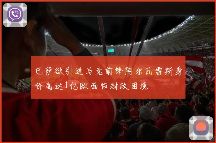 巴萨欲引进马竞前锋阿尔瓦雷斯身价高达1亿欧面临财政困境
