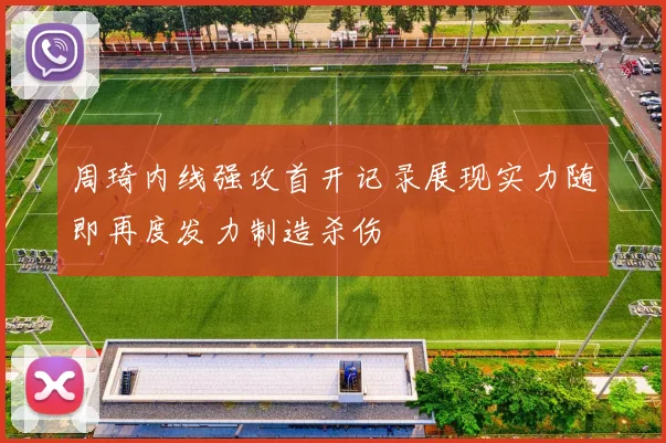 周琦内线强攻首开记录展现实力随即再度发力制造杀伤