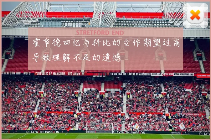 霍华德回忆与科比的合作期望过高导致理解不足的遗憾