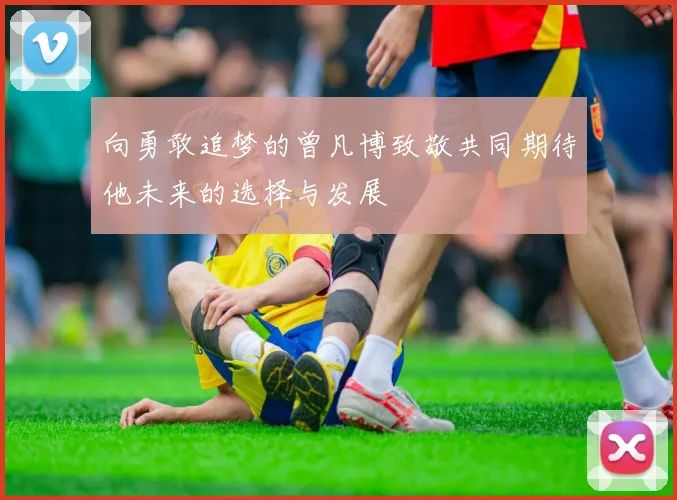 向勇敢追梦的曾凡博致敬共同期待他未来的选择与发展