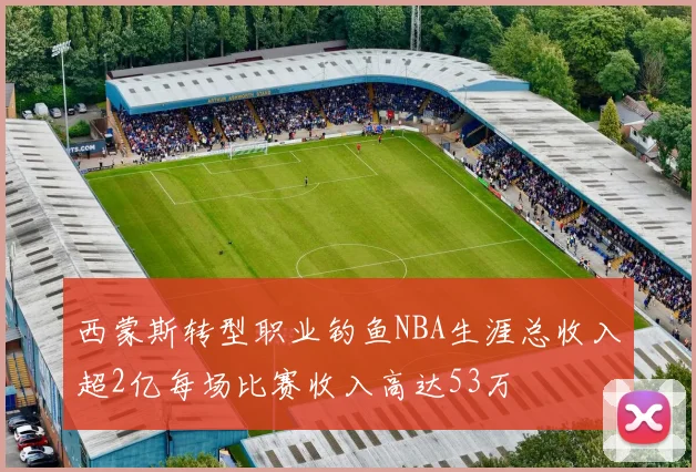 西蒙斯转型职业钓鱼NBA生涯总收入超2亿每场比赛收入高达53万