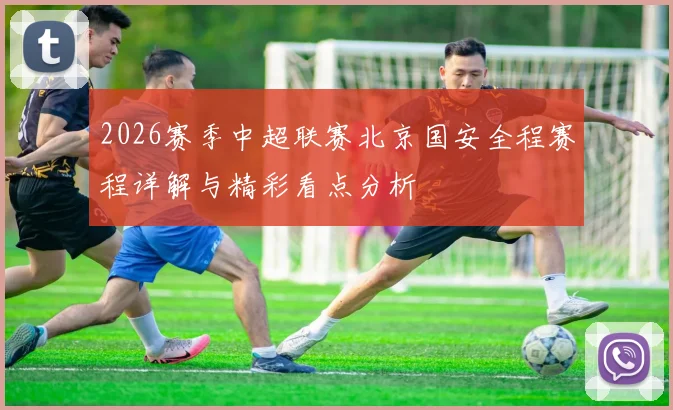 2026赛季中超联赛北京国安全程赛程详解与精彩看点分析