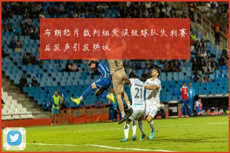布朗怒斥裁判组失误致球队失利赛后发声引发热议